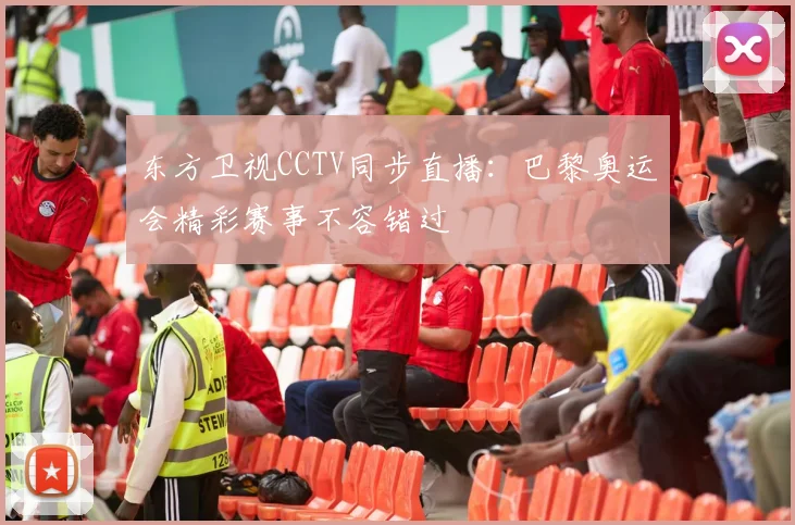 东方卫视CCTV同步直播：巴黎奥运会精彩赛事不容错过