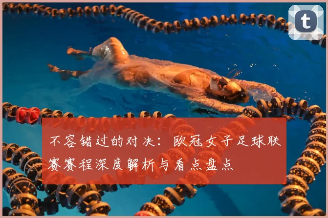 不容错过的对决：欧冠女子足球联赛赛程深度解析与看点盘点