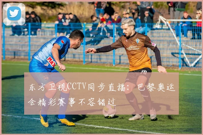 东方卫视CCTV同步直播：巴黎奥运会精彩赛事不容错过