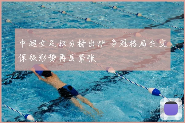 中超女足积分榜出炉 争冠格局生变保级形势再度紧张