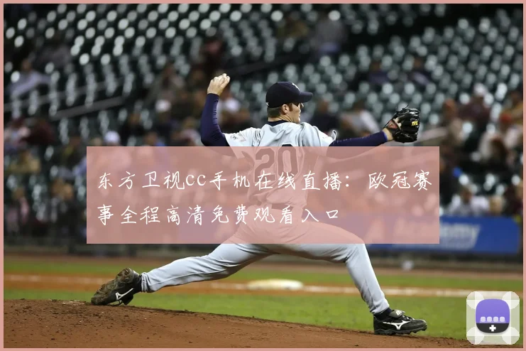东方卫视cc手机在线直播：欧冠赛事全程高清免费观看入口