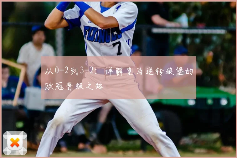 从0-2到3-2：详解皇马逆转狼堡的欧冠晋级之路