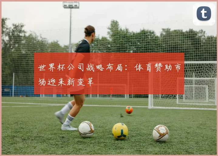 世界杯公司战略布局：体育赞助市场迎来新变革